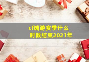 cf端游赛季什么时候结束2021年