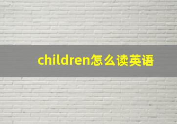 children怎么读英语