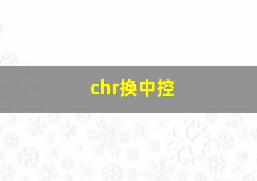 chr换中控