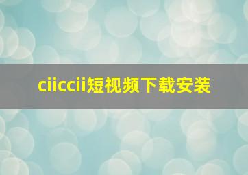 ciiccii短视频下载安装