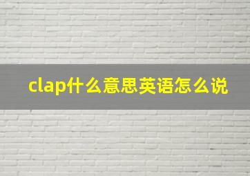 clap什么意思英语怎么说