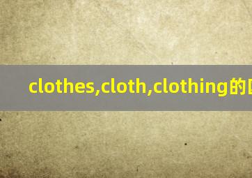 clothes,cloth,clothing的区别