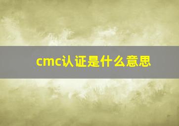 cmc认证是什么意思