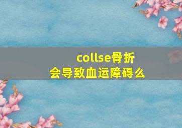 collse骨折会导致血运障碍么