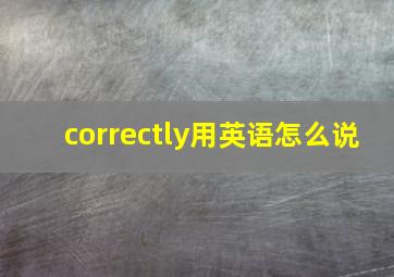 correctly用英语怎么说