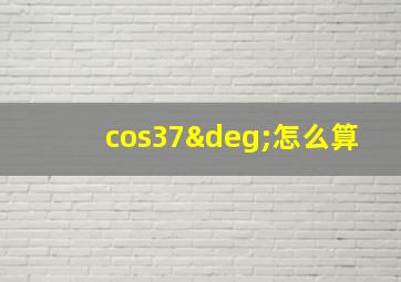 cos37°怎么算