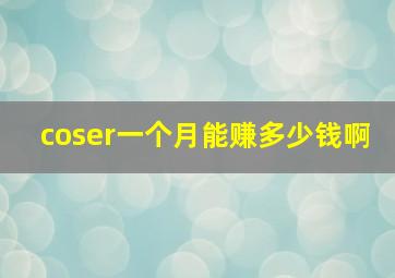 coser一个月能赚多少钱啊