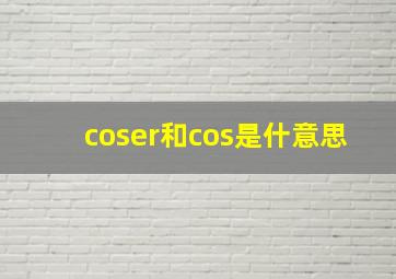 coser和cos是什意思