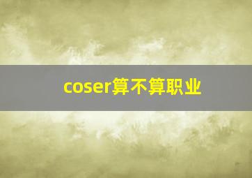 coser算不算职业