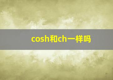 cosh和ch一样吗