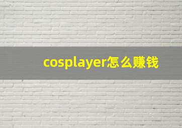 cosplayer怎么赚钱