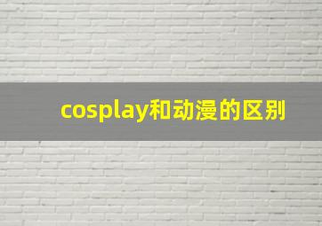 cosplay和动漫的区别