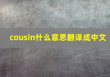 cousin什么意思翻译成中文