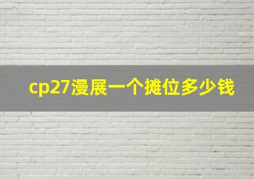 cp27漫展一个摊位多少钱