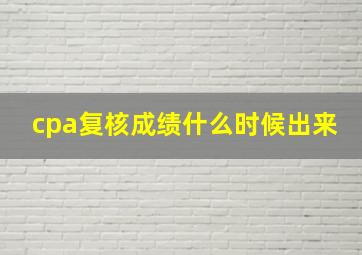 cpa复核成绩什么时候出来