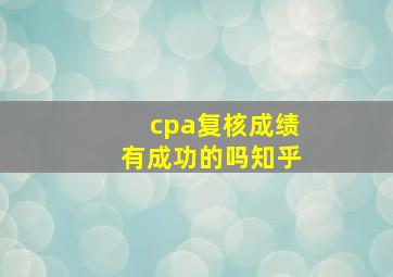 cpa复核成绩有成功的吗知乎