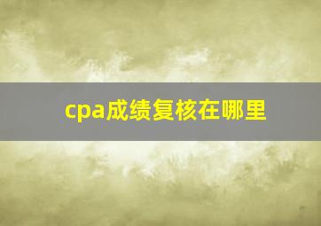 cpa成绩复核在哪里