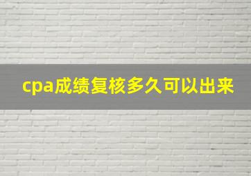 cpa成绩复核多久可以出来