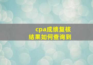 cpa成绩复核结果如何查询到