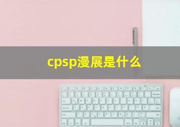 cpsp漫展是什么