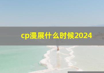 cp漫展什么时候2024