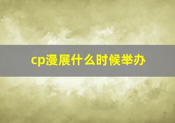 cp漫展什么时候举办