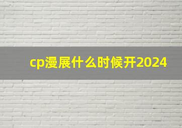 cp漫展什么时候开2024