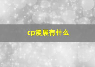 cp漫展有什么