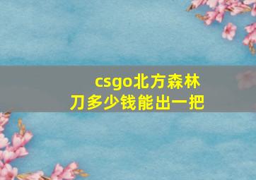 csgo北方森林刀多少钱能出一把