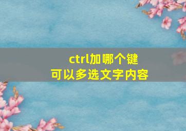 ctrl加哪个键可以多选文字内容