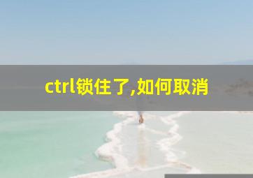 ctrl锁住了,如何取消