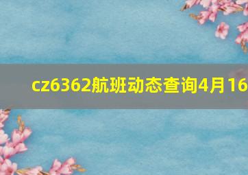 cz6362航班动态查询4月16