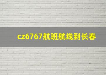 cz6767航班航线到长春