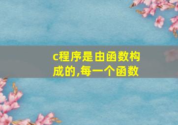 c程序是由函数构成的,每一个函数