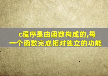 c程序是由函数构成的,每一个函数完成相对独立的功能