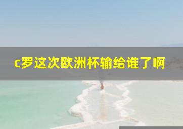 c罗这次欧洲杯输给谁了啊