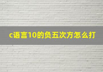 c语言10的负五次方怎么打