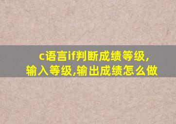 c语言if判断成绩等级,输入等级,输出成绩怎么做