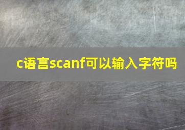 c语言scanf可以输入字符吗