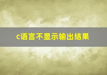 c语言不显示输出结果