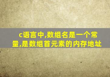 c语言中,数组名是一个常量,是数组首元素的内存地址