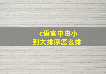 c语言中由小到大排序怎么排