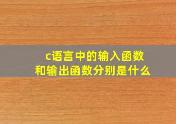 c语言中的输入函数和输出函数分别是什么