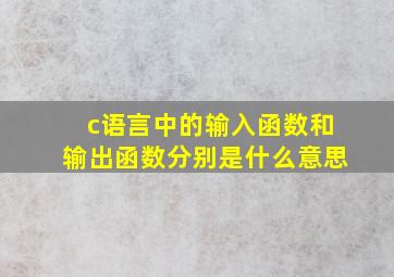 c语言中的输入函数和输出函数分别是什么意思