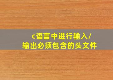 c语言中进行输入/输出必须包含的头文件