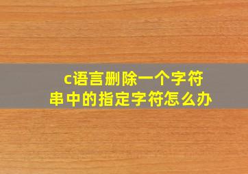 c语言删除一个字符串中的指定字符怎么办