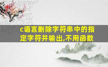 c语言删除字符串中的指定字符并输出,不用函数