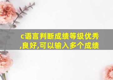 c语言判断成绩等级优秀,良好,可以输入多个成绩