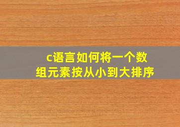 c语言如何将一个数组元素按从小到大排序