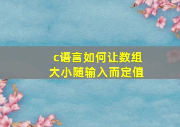 c语言如何让数组大小随输入而定值